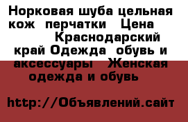 Норковая шуба цельная кож. перчатки › Цена ­ 38 000 - Краснодарский край Одежда, обувь и аксессуары » Женская одежда и обувь   